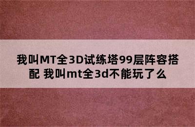 我叫MT全3D试练塔99层阵容搭配 我叫mt全3d不能玩了么